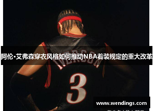 阿伦·艾弗森穿衣风格如何推动NBA着装规定的重大改革