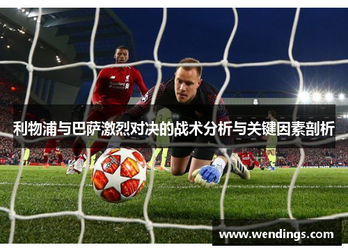 利物浦与巴萨激烈对决的战术分析与关键因素剖析