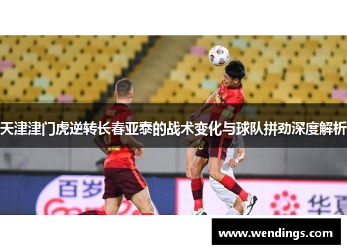 天津津门虎逆转长春亚泰的战术变化与球队拼劲深度解析