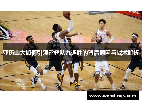 亚历山大如何引领雷霆队九连胜的背后原因与战术解析