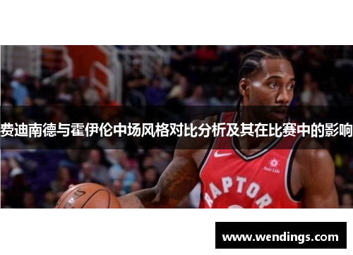 费迪南德与霍伊伦中场风格对比分析及其在比赛中的影响
