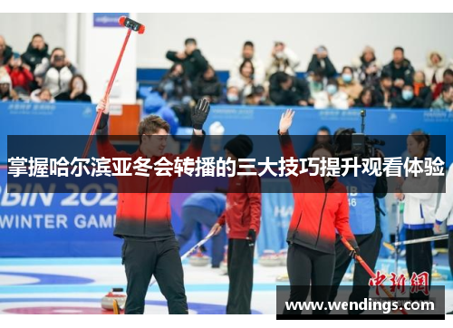 掌握哈尔滨亚冬会转播的三大技巧提升观看体验