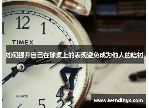 如何提升自己在球桌上的表现避免成为他人的陪衬