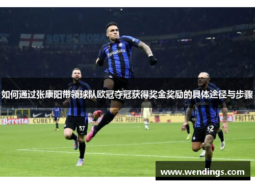 如何通过张康阳带领球队欧冠夺冠获得奖金奖励的具体途径与步骤