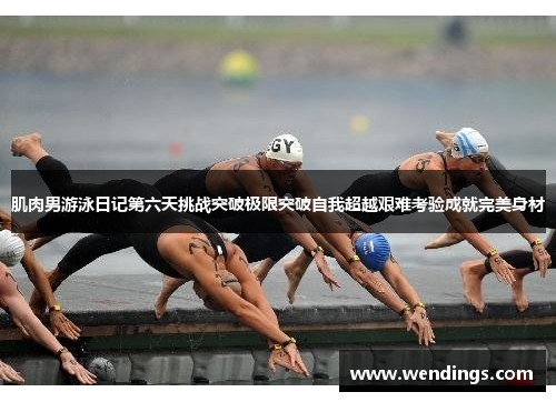 肌肉男游泳日记第六天挑战突破极限突破自我超越艰难考验成就完美身材