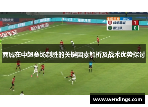 蓉城在中超赛场制胜的关键因素解析及战术优势探讨