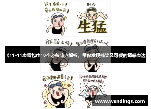 《11-11表情包中10个必备萌点解析，带你发现搞笑又可爱的情感表达》