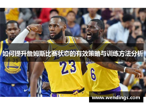 如何提升詹姆斯比赛状态的有效策略与训练方法分析