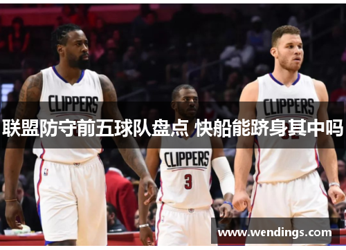 联盟防守前五球队盘点 快船能跻身其中吗