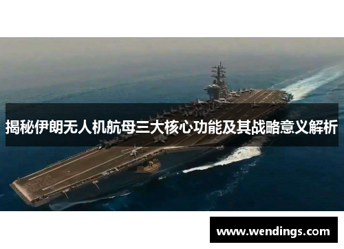 揭秘伊朗无人机航母三大核心功能及其战略意义解析