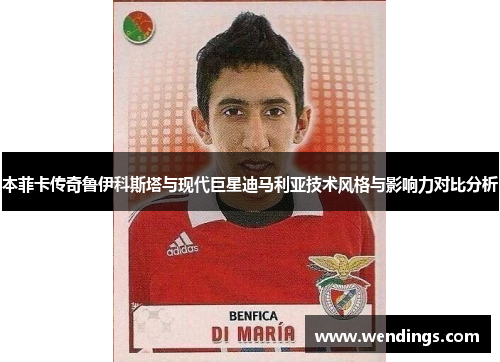 本菲卡传奇鲁伊科斯塔与现代巨星迪马利亚技术风格与影响力对比分析