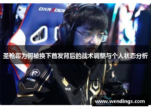 圣枪哥为何被换下首发背后的战术调整与个人状态分析