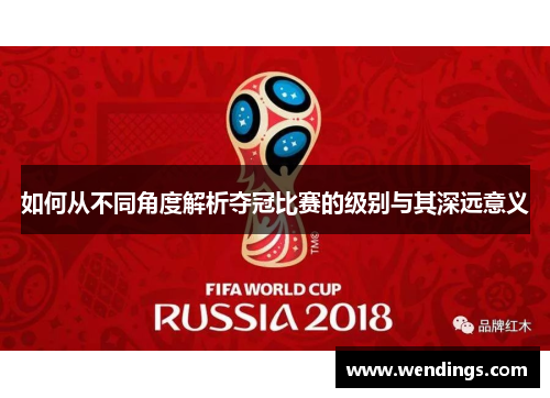 如何从不同角度解析夺冠比赛的级别与其深远意义
