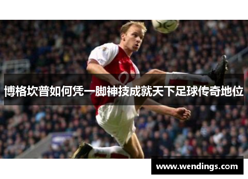 博格坎普如何凭一脚神技成就天下足球传奇地位