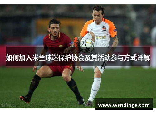 如何加入米兰球迷保护协会及其活动参与方式详解