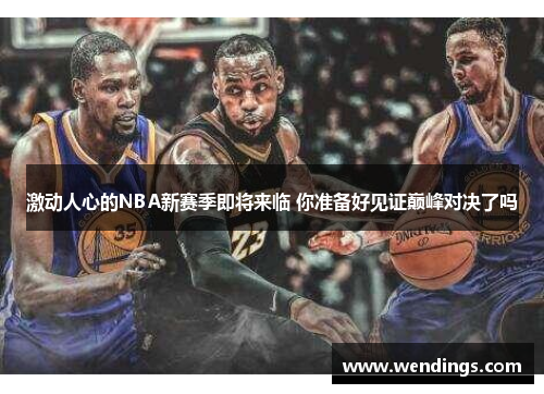 激动人心的NBA新赛季即将来临 你准备好见证巅峰对决了吗