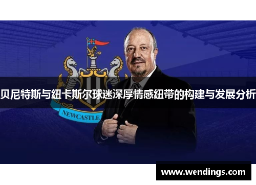 贝尼特斯与纽卡斯尔球迷深厚情感纽带的构建与发展分析