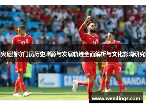 突尼斯守门员历史渊源与发展轨迹全面解析与文化影响研究