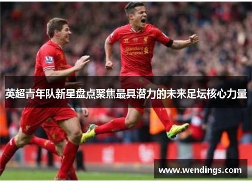 英超青年队新星盘点聚焦最具潜力的未来足坛核心力量
