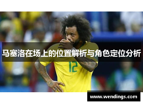 马塞洛在场上的位置解析与角色定位分析