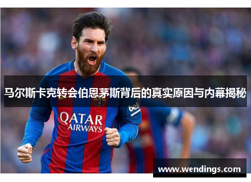 马尔斯卡克转会伯恩茅斯背后的真实原因与内幕揭秘