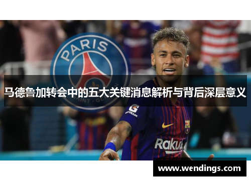 马德鲁加转会中的五大关键消息解析与背后深层意义