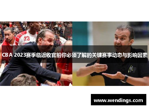 CBA 2023赛季临近收官前你必须了解的关键赛事动态与影响因素