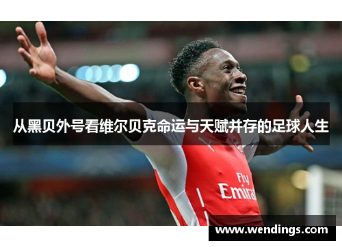 从黑贝外号看维尔贝克命运与天赋并存的足球人生