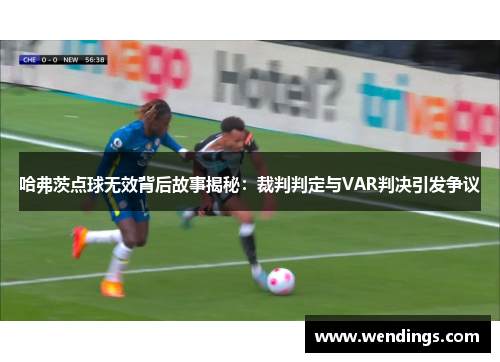 哈弗茨点球无效背后故事揭秘：裁判判定与VAR判决引发争议