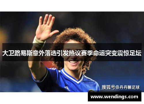 大卫路易斯意外落选引发热议赛季命运突变震惊足坛 大卫路易斯意外落选引发热议赛季命运突变震惊足坛