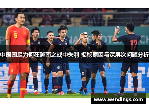 中国国足为何在越南之战中失利 揭秘原因与深层次问题分析