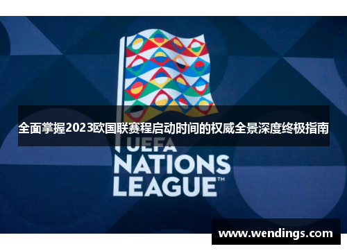 全面掌握2023欧国联赛程启动时间的权威全景深度终极指南 全面掌握2023欧国联赛程启动时间的权威全景深度终极指南