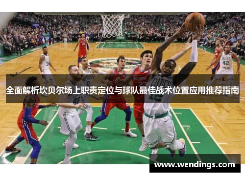 全面解析坎贝尔场上职责定位与球队最佳战术位置应用推荐指南