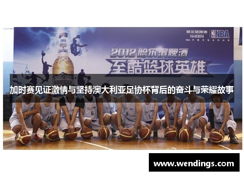 加时赛见证激情与坚持澳大利亚足协杯背后的奋斗与荣耀故事 加时赛见证激情与坚持澳大利亚足协杯背后的奋斗与荣耀故事