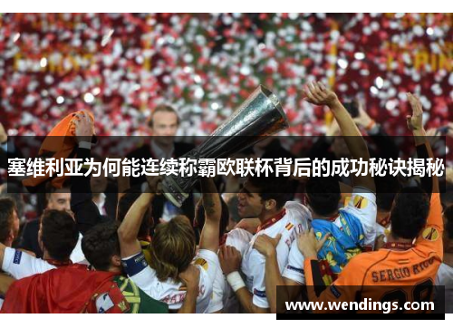 塞维利亚为何能连续称霸欧联杯背后的成功秘诀揭秘 塞维利亚为何能连续称霸欧联杯背后的成功秘诀揭秘
