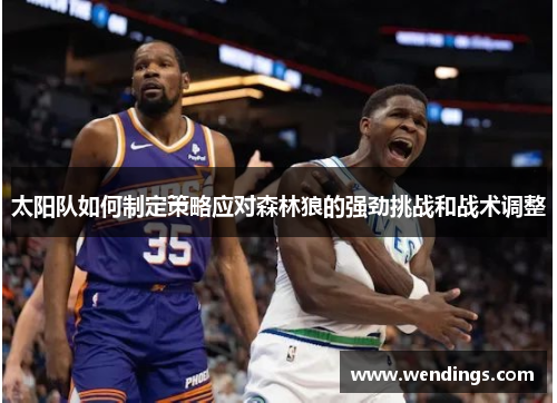 太阳队如何制定策略应对森林狼的强劲挑战和战术调整