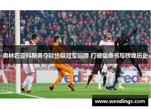 奥林匹亚科斯勇夺欧协联冠军回顾 打破宿命书写辉煌历史