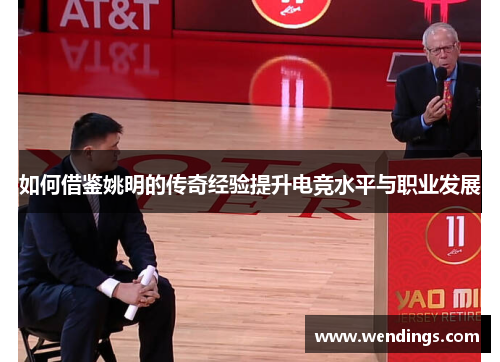 如何借鉴姚明的传奇经验提升电竞水平与职业发展 如何借鉴姚明的传奇经验提升电竞水平与职业发展