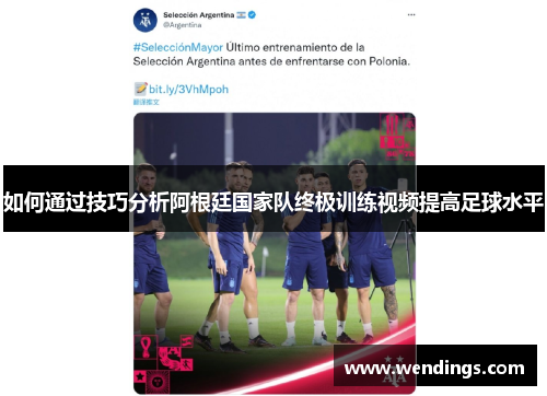 如何通过技巧分析阿根廷国家队终极训练视频提高足球水平