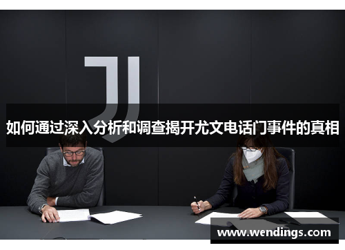 如何通过深入分析和调查揭开尤文电话门事件的真相
