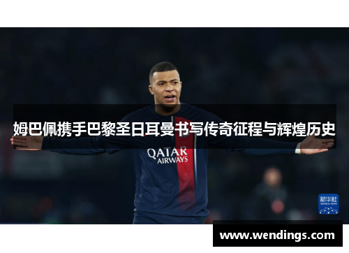 姆巴佩携手巴黎圣日耳曼书写传奇征程与辉煌历史