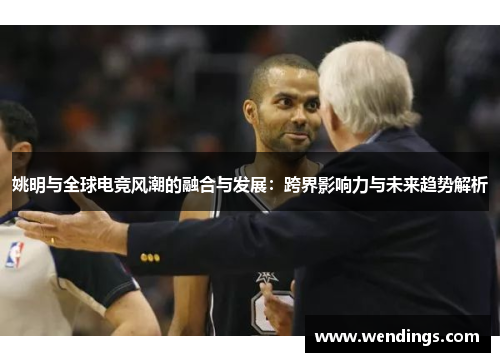 姚明与全球电竞风潮的融合与发展：跨界影响力与未来趋势解析