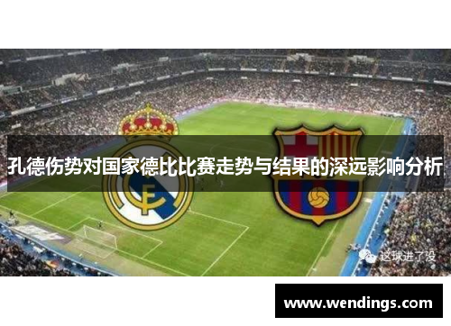 孔德伤势对国家德比比赛走势与结果的深远影响分析 孔德伤势对国家德比比赛走势与结果的深远影响分析