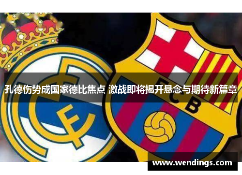 孔德伤势成国家德比焦点 激战即将揭开悬念与期待新篇章