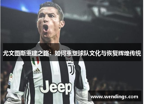 尤文图斯重建之路：如何重塑球队文化与恢复辉煌传统