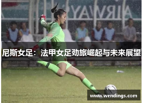 尼斯女足：法甲女足劲旅崛起与未来展望