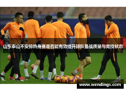 山东泰山不安排热身赛是否能有效提升球队备战质量与竞技状态