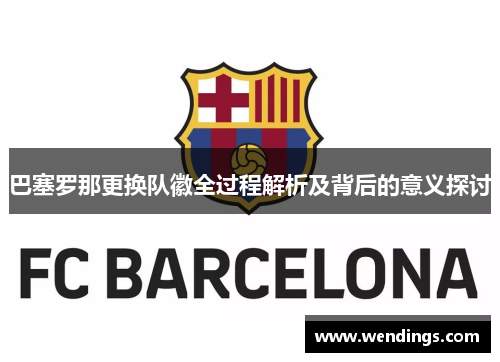 巴塞罗那更换队徽全过程解析及背后的意义探讨