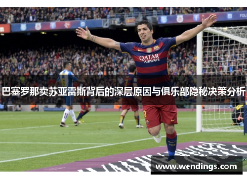 巴塞罗那卖苏亚雷斯背后的深层原因与俱乐部隐秘决策分析