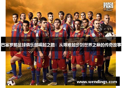 巴塞罗那足球俱乐部崛起之路：从艰难起步到世界之巅的传奇故事